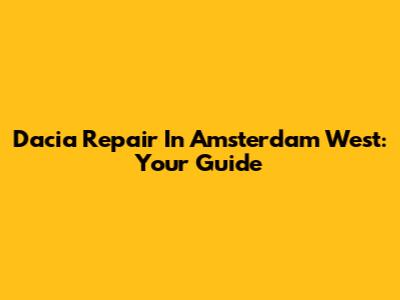 Dacia Repair In Amsterdam West: Your Guide