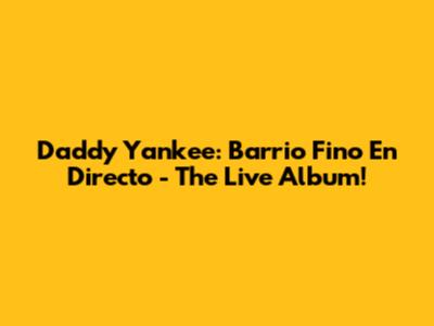 Daddy Yankee: Barrio Fino En Directo - The Live Album!