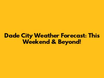 Dade City Weather Forecast: This Weekend & Beyond!