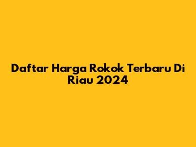 Daftar Harga Rokok Terbaru Di Riau 2024