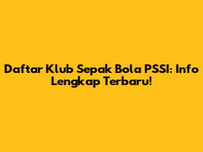 Daftar Klub Sepak Bola PSSI: Info Lengkap Terbaru!