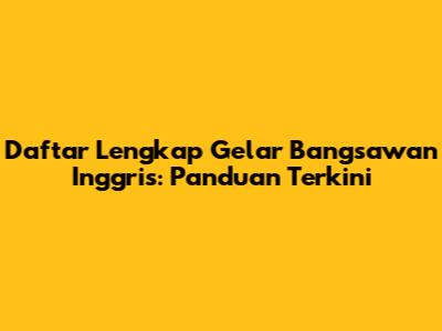 Daftar Lengkap Gelar Bangsawan Inggris: Panduan Terkini