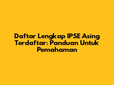 Daftar Lengkap IPSE Asing Terdaftar: Panduan Untuk Pemahaman