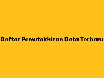 Daftar Pemutakhiran Data Terbaru