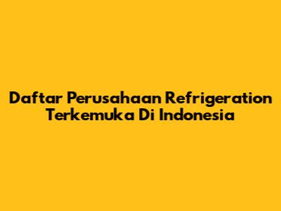 Daftar Perusahaan Refrigeration Terkemuka Di Indonesia