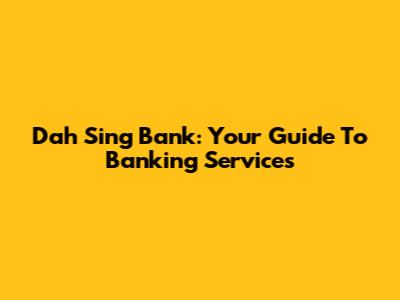 Dah Sing Bank: Your Guide To Banking Services