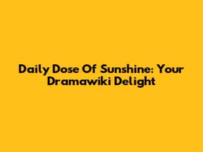 Daily Dose Of Sunshine: Your Dramawiki Delight