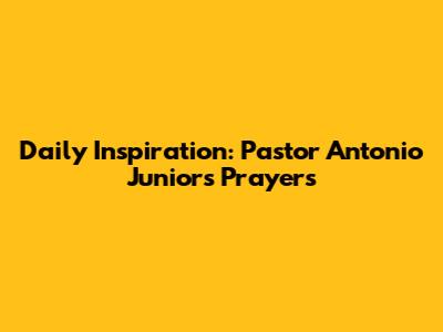 Daily Inspiration: Pastor Antonio Junior's Prayers