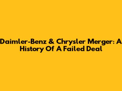 Daimler-Benz & Chrysler Merger: A History Of A Failed Deal