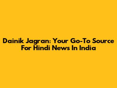 Dainik Jagran: Your Go-To Source For Hindi News In India