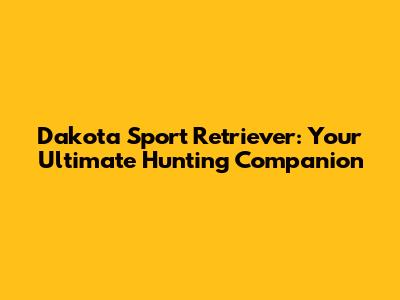 Dakota Sport Retriever: Your Ultimate Hunting Companion