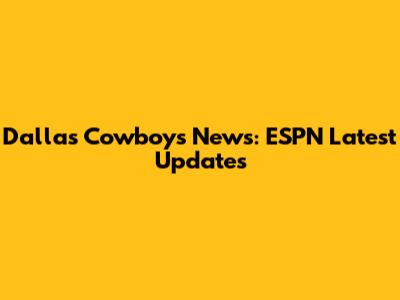 Dallas Cowboys News: ESPN Latest Updates