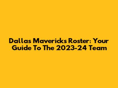 Dallas Mavericks Roster: Your Guide To The 2023-24 Team