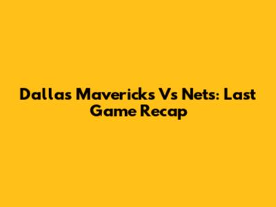 Dallas Mavericks Vs Nets: Last Game Recap