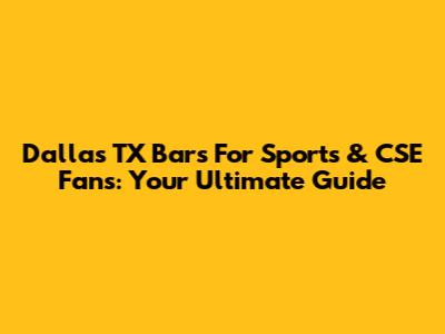 Dallas TX Bars For Sports & CSE Fans: Your Ultimate Guide
