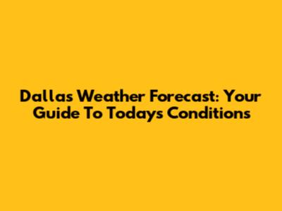 Dallas Weather Forecast: Your Guide To Today's Conditions