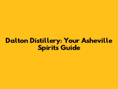Dalton Distillery: Your Asheville Spirits Guide