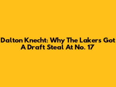 Dalton Knecht: Why The Lakers Got A Draft Steal At No. 17