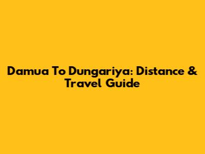 Damua To Dungariya: Distance & Travel Guide