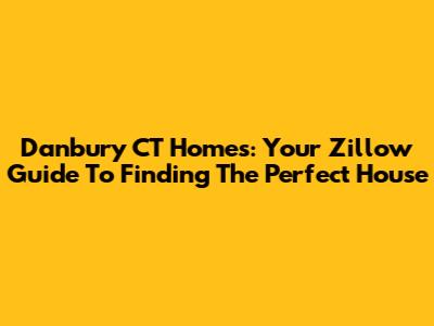 Danbury CT Homes: Your Zillow Guide To Finding The Perfect House