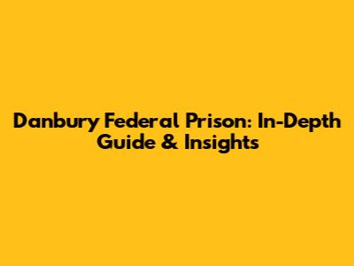 Danbury Federal Prison: In-Depth Guide & Insights