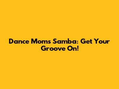 Dance Moms Samba: Get Your Groove On!
