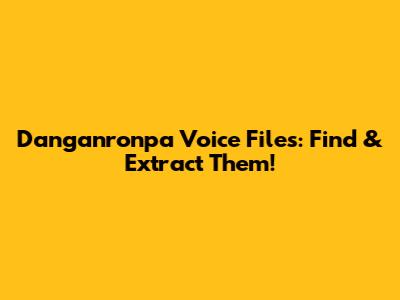 Danganronpa Voice Files: Find & Extract Them!