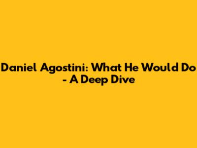 Daniel Agostini: What He Would Do - A Deep Dive