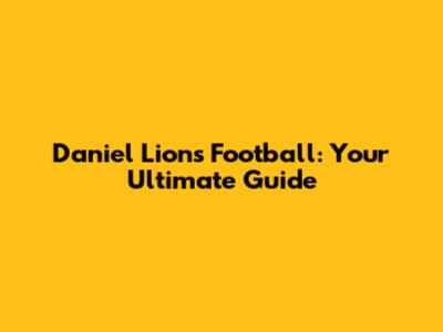 Daniel Lions Football: Your Ultimate Guide