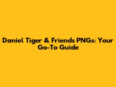 Daniel Tiger & Friends PNGs: Your Go-To Guide