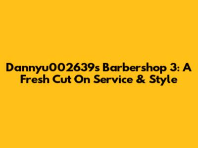 Dannyu002639's Barbershop 3: A Fresh Cut On Service & Style