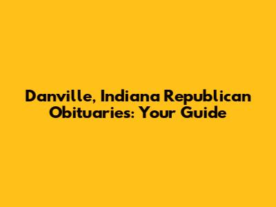 Danville, Indiana Republican Obituaries: Your Guide