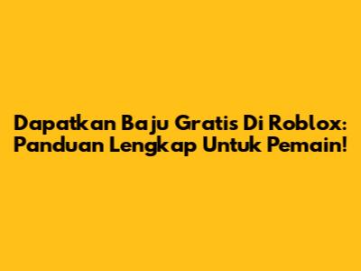 Dapatkan Baju Gratis Di Roblox: Panduan Lengkap Untuk Pemain!