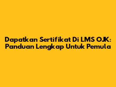 Dapatkan Sertifikat Di LMS OJK: Panduan Lengkap Untuk Pemula