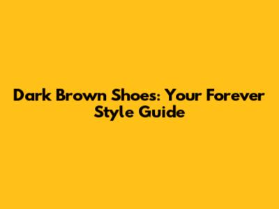 Dark Brown Shoes: Your Forever Style Guide