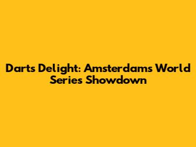 Darts Delight: Amsterdam's World Series Showdown