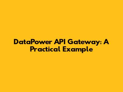 DataPower API Gateway: A Practical Example