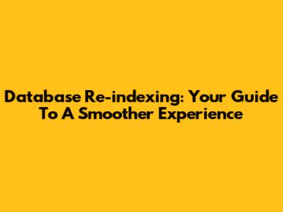 Database Re-indexing: Your Guide To A Smoother Experience