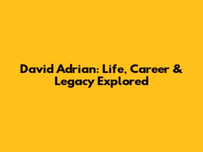 David Adrian: Life, Career & Legacy Explored