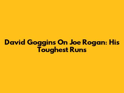 David Goggins On Joe Rogan: His Toughest Runs
