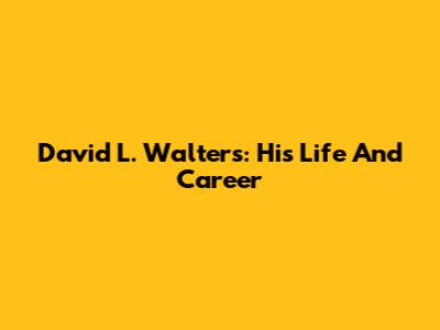 David L. Walters: His Life And Career