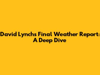 David Lynch's Final Weather Report: A Deep Dive