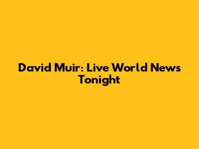 David Muir: Live World News Tonight