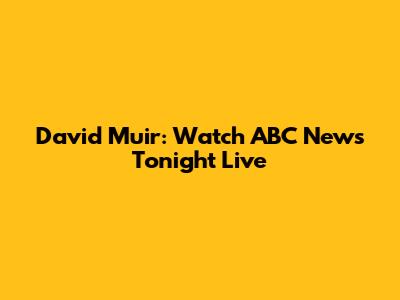 David Muir: Watch ABC News Tonight Live