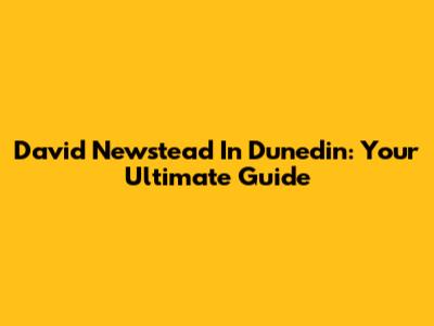 David Newstead In Dunedin: Your Ultimate Guide
