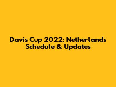Davis Cup 2022: Netherlands Schedule & Updates