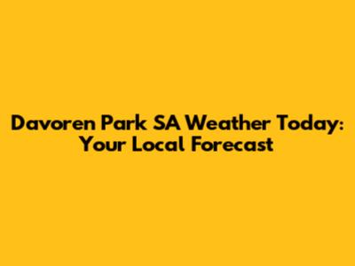 Davoren Park SA Weather Today: Your Local Forecast