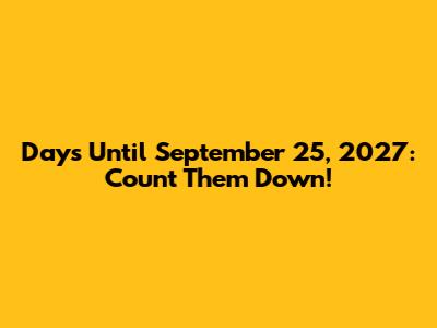 Days Until September 25, 2027: Count Them Down!