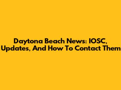 Daytona Beach News: IOSC, Updates, And How To Contact Them