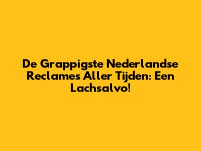 De Grappigste Nederlandse Reclames Aller Tijden: Een Lachsalvo!